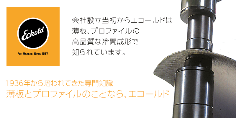 1936年から培われてきた専門知識薄板とプロファイルのことなら、エコールド会社設立当初からエコールドは薄板、プロファイルの品質な冷間成形で知られています。